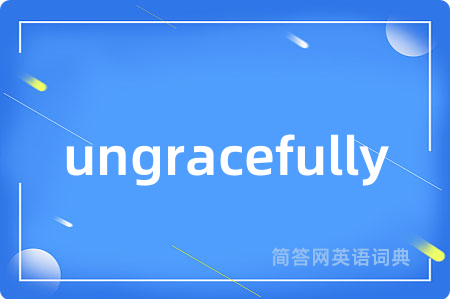 ungracefully是什么意思,ungracefully的中文翻译 ungracefully