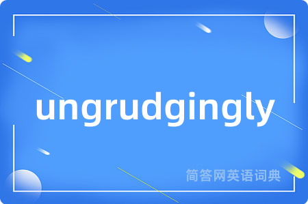 ungrudgingly是什么意思,ungrudgingly的中文翻译 ungrudgingly