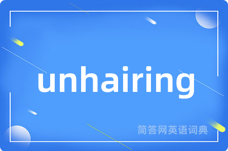 unhairing是什么意思,unhairing的中文翻译 unhairing