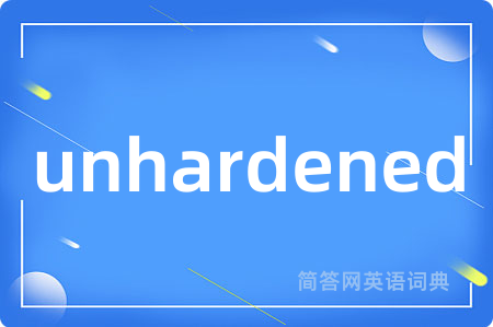 unhardened是什么意思,unhardened的中文翻译 unhardened