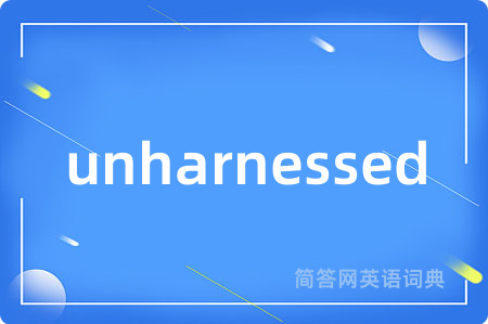 unharnessed是什么意思,unharnessed的中文翻译 unharnessed