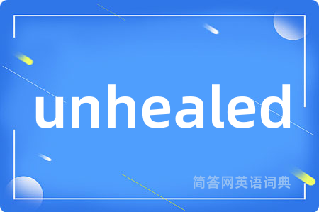 unhealed是什么意思,unhealed的中文翻译 unhealed