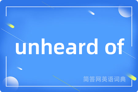 unheard of是什么意思,unheard of的中文翻译 unheard of