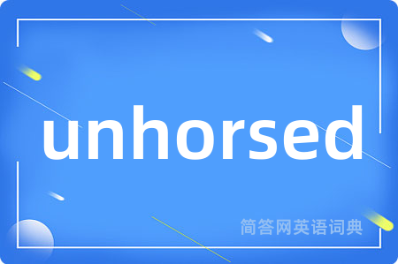 unhorsed是什么意思,unhorsed的中文翻译 unhorsed