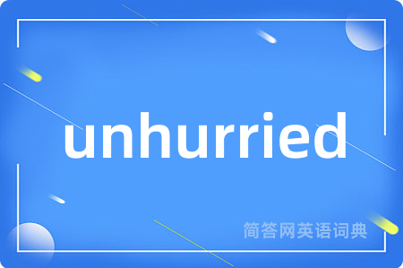 unhurried是什么意思,unhurried的中文翻译 unhurried