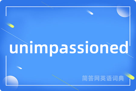 unimpassioned是什么意思,unimpassioned的中文翻译 unimpassioned