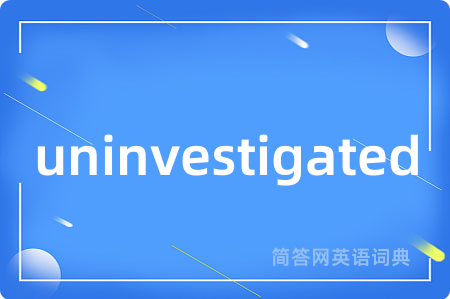 uninvestigated是什么意思,uninvestigated的中文翻译 uninvestigated