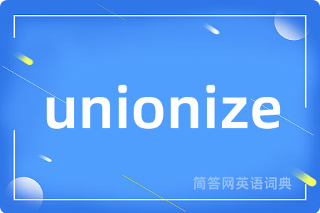 unionize是什么意思,unionize的中文翻译 unionize