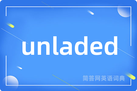 unladed是什么意思,unladed的中文翻译 unladed