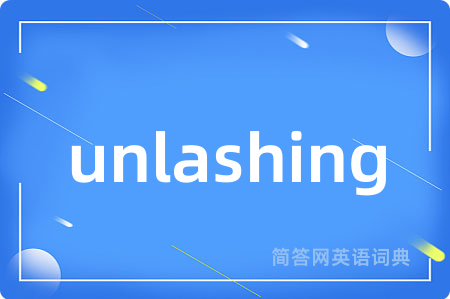 unlashing是什么意思,unlashing的中文翻译 unlashing