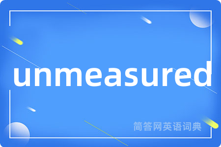 unmeasured是什么意思,unmeasured的中文翻译 unmeasured