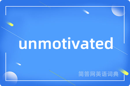 unmotivated是什么意思,unmotivated的中文翻译 unmotivated