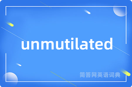 unmutilated是什么意思,unmutilated的中文翻译 unmutilated