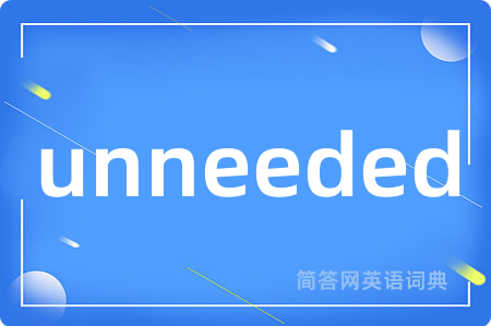 unneeded是什么意思,unneeded的中文翻译 unneeded