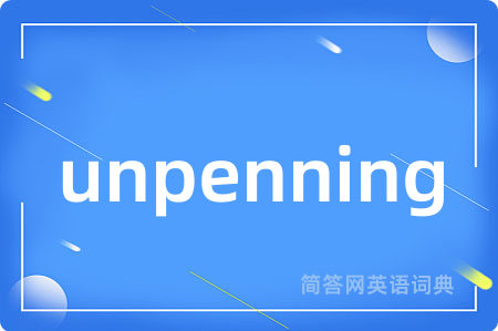 unpenning是什么意思,unpenning的中文翻译 unpenning