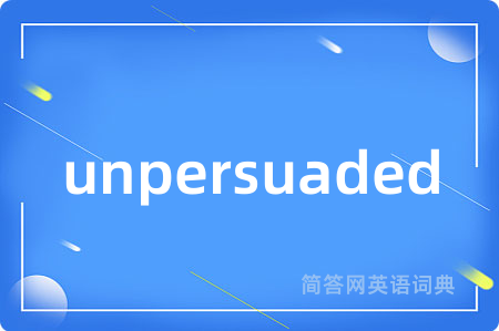 unpersuaded是什么意思,unpersuaded的中文翻译 unpersuaded