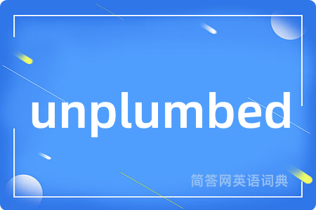 unplumbed是什么意思,unplumbed的中文翻译 unplumbed
