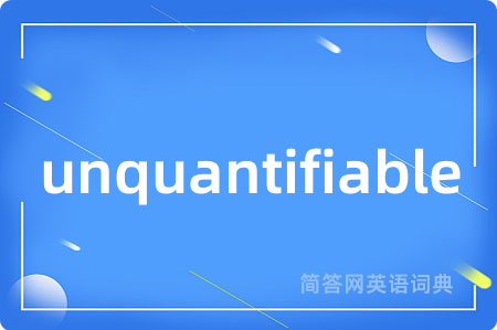 unquantifiable是什么意思,unquantifiable的中文翻译 unquantifiable