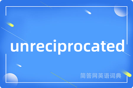 unreciprocated是什么意思,unreciprocated的中文翻译 unreciprocated