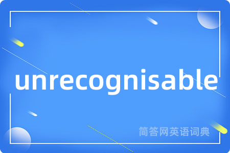 unrecognisable是什么意思,unrecognisable的中文翻译 unrecognisable