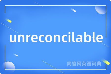 unreconcilable是什么意思,unreconcilable的中文翻译 unreconcilable