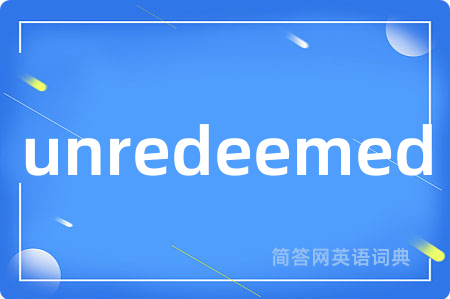 unredeemed是什么意思,unredeemed的中文翻译 unredeemed