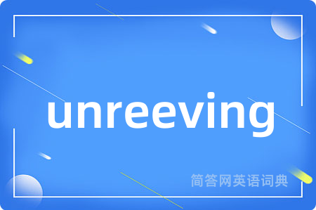 unreeving是什么意思,unreeving的中文翻译 unreeving