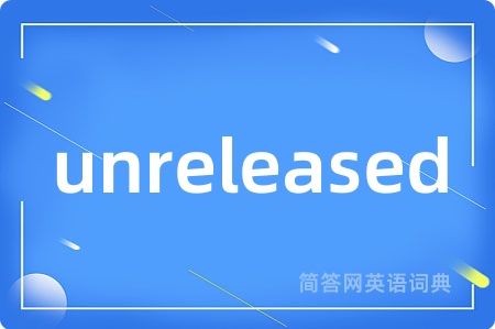 unreleased是什么意思,unreleased的中文翻译 unreleased