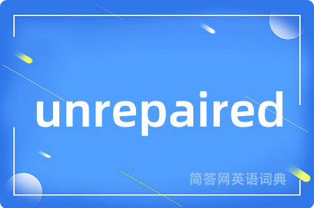 unrepaired是什么意思,unrepaired的中文翻译 unrepaired