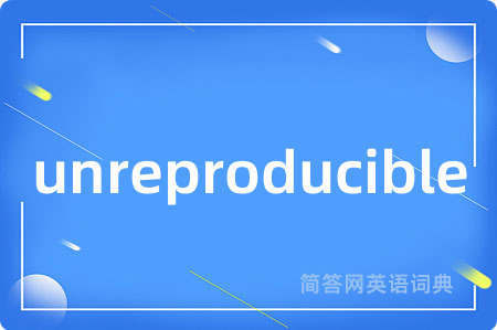 unreproducible是什么意思,unreproducible的中文翻译 unreproducible