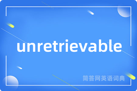 unretrievable是什么意思,unretrievable的中文翻译 unretrievable