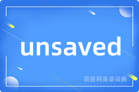unsaved是什么意思,unsaved的中文翻译 unsaved
