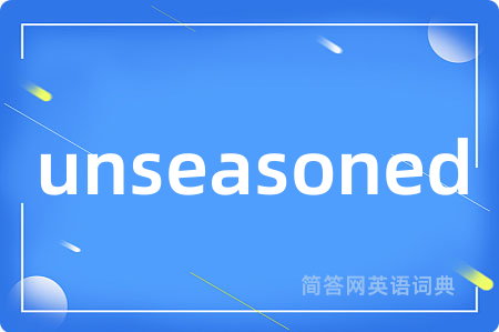 unseasoned是什么意思,unseasoned的中文翻译 unseasoned