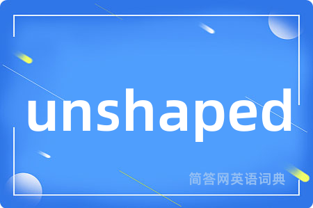 unshaped是什么意思,unshaped的中文翻译 unshaped
