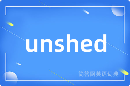 unshed是什么意思,unshed的中文翻译 unshed