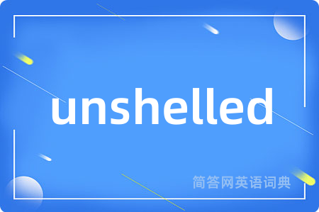 unshelled是什么意思,unshelled的中文翻译 unshelled