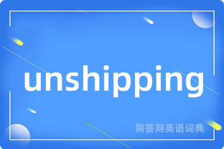 unshipping是什么意思,unshipping的中文翻译 unshipping