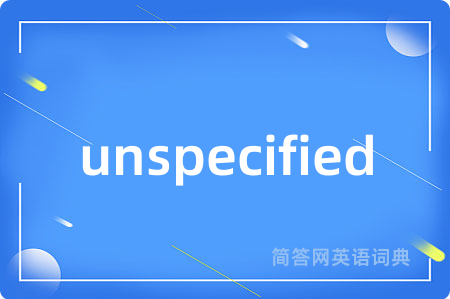 unspecified是什么意思,unspecified的中文翻译 unspecified