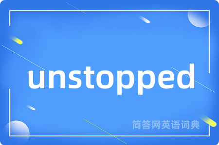 unstopped是什么意思,unstopped的中文翻译 unstopped