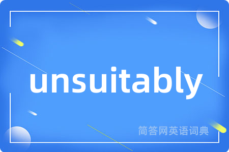 unsuitably是什么意思,unsuitably的中文翻译 unsuitably