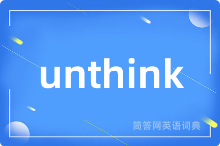 unthink是什么意思,unthink的中文翻译 unthink