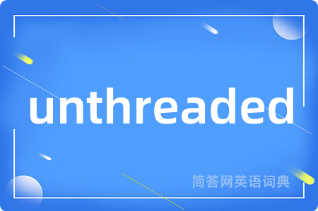 unthreaded是什么意思,unthreaded的中文翻译 unthreaded