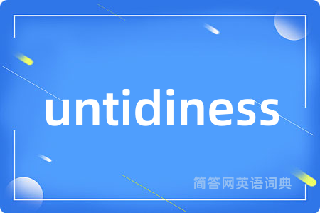 untidiness是什么意思,untidiness的中文翻译 untidiness