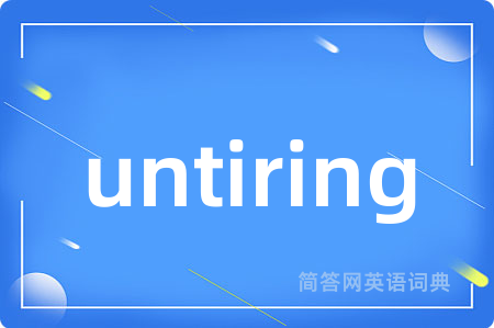 untiring是什么意思,untiring的中文翻译 untiring