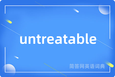 untreatable是什么意思,untreatable的中文翻译 untreatable