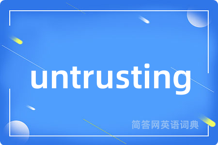 untrusting是什么意思,untrusting的中文翻译 untrusting