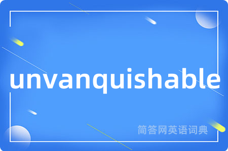 unvanquishable是什么意思,unvanquishable的中文翻译 unvanquishable