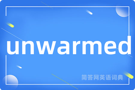 unwarmed是什么意思,unwarmed的中文翻译 unwarmed