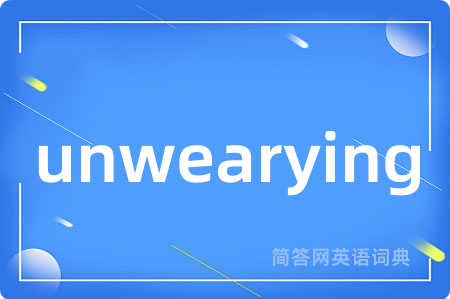 unwearying是什么意思,unwearying的中文翻译 unwearying