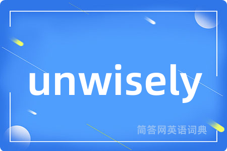 unwisely是什么意思,unwisely的中文翻译 unwisely